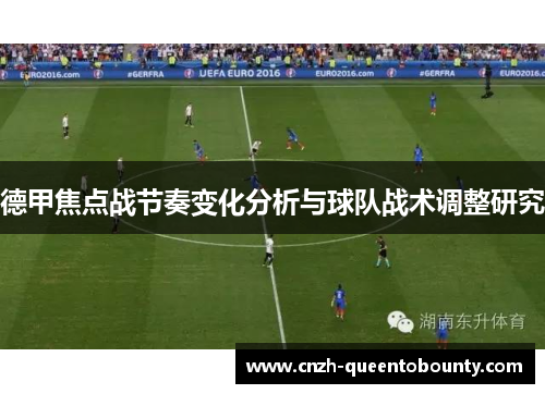 德甲焦点战节奏变化分析与球队战术调整研究 德甲焦点战节奏变化分析与球队战术调整研究