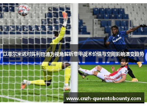 以菲尔米诺对阵利物浦为视角解析意甲战术价值与空间影响演变趋势