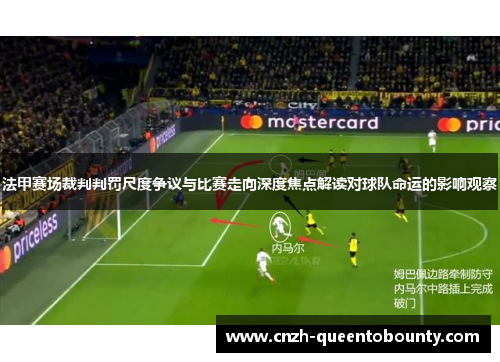 法甲赛场裁判判罚尺度争议与比赛走向深度焦点解读对球队命运的影响观察 法甲赛场裁判判罚尺度争议与比赛走向深度焦点解读对球队命运的影响观察