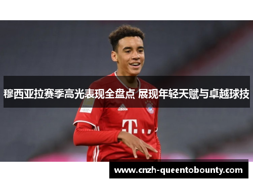 穆西亚拉赛季高光表现全盘点 展现年轻天赋与卓越球技 穆西亚拉赛季高光表现全盘点 展现年轻天赋与卓越球技