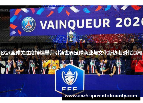 欧冠全球关注度持续攀升引领世界足球商业与文化新热潮时代浪潮