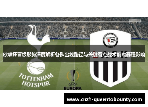欧联杯晋级形势深度解析各队出线路径与关键看点战术前瞻赛程影响 欧联杯晋级形势深度解析各队出线路径与关键看点战术前瞻赛程影响