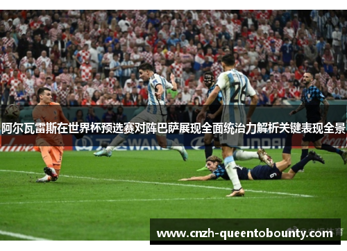 阿尔瓦雷斯在世界杯预选赛对阵巴萨展现全面统治力解析关键表现全景