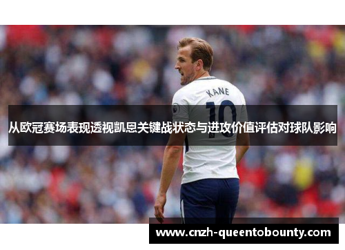 从欧冠赛场表现透视凯恩关键战状态与进攻价值评估对球队影响 从欧冠赛场表现透视凯恩关键战状态与进攻价值评估对球队影响