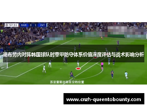 德布劳内对阵韩国球队时意甲防守体系价值深度评估与战术影响分析