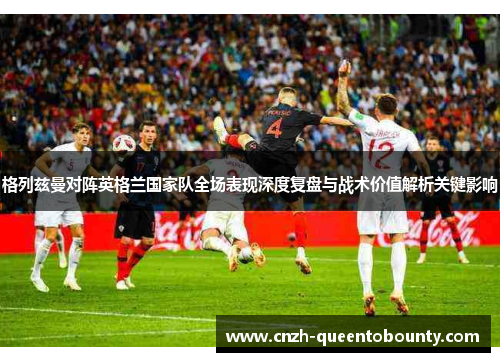 格列兹曼对阵英格兰国家队全场表现深度复盘与战术价值解析关键影响