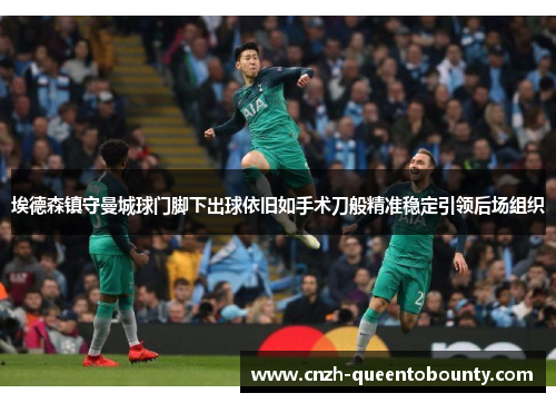 埃德森镇守曼城球门脚下出球依旧如手术刀般精准稳定引领后场组织 埃德森镇守曼城球门脚下出球依旧如手术刀般精准稳定引领后场组织