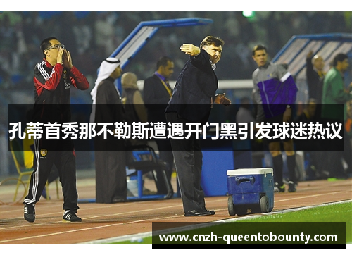 孔蒂首秀那不勒斯遭遇开门黑引发球迷热议