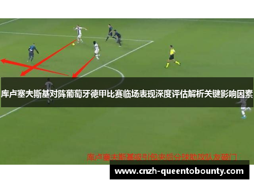 库卢塞夫斯基对阵葡萄牙德甲比赛临场表现深度评估解析关键影响因素