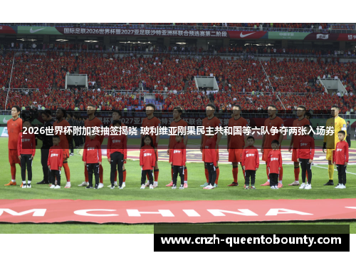 2026世界杯附加赛抽签揭晓 玻利维亚刚果民主共和国等六队争夺两张入场券