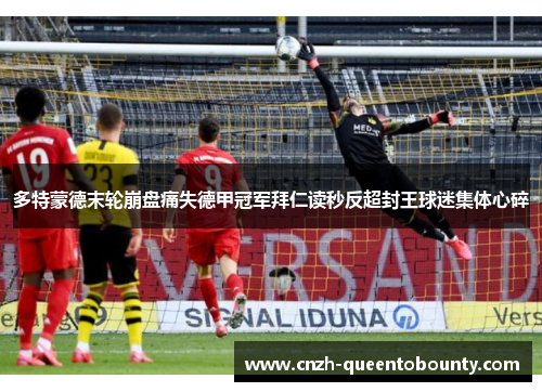 多特蒙德末轮崩盘痛失德甲冠军拜仁读秒反超封王球迷集体心碎
