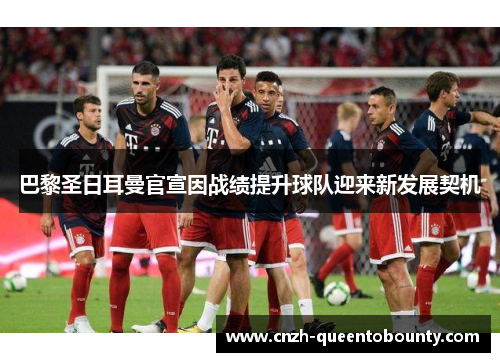 巴黎圣日耳曼官宣因战绩提升球队迎来新发展契机