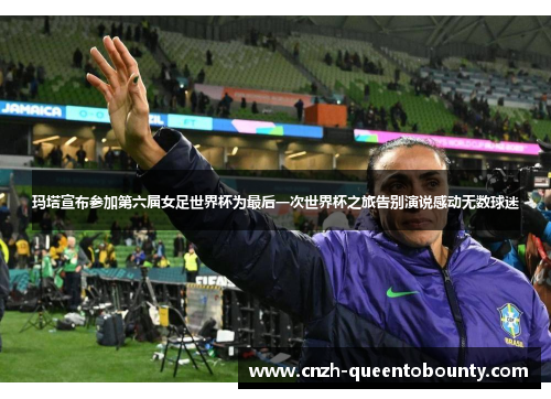 玛塔宣布参加第六届女足世界杯为最后一次世界杯之旅告别演说感动无数球迷 玛塔宣布参加第六届女足世界杯为最后一次世界杯之旅告别演说感动无数球迷
