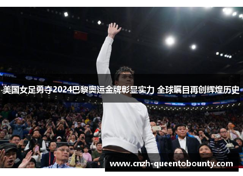 美国女足勇夺2024巴黎奥运金牌彰显实力 全球瞩目再创辉煌历史 美国女足勇夺2024巴黎奥运金牌彰显实力 全球瞩目再创辉煌历史