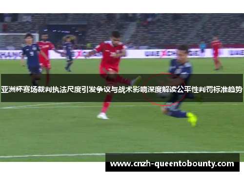 亚洲杯赛场裁判执法尺度引发争议与战术影响深度解读公平性判罚标准趋势 亚洲杯赛场裁判执法尺度引发争议与战术影响深度解读公平性判罚标准趋势