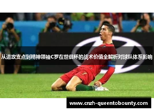 从进攻支点到精神领袖C罗在世俱杯的战术价值全解析对球队体系影响 从进攻支点到精神领袖C罗在世俱杯的战术价值全解析对球队体系影响
