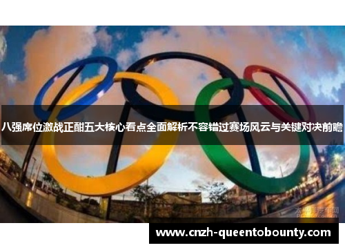 八强席位激战正酣五大核心看点全面解析不容错过赛场风云与关键对决前瞻 八强席位激战正酣五大核心看点全面解析不容错过赛场风云与关键对决前瞻