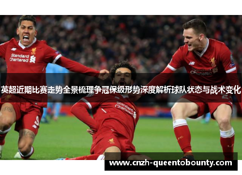 英超近期比赛走势全景梳理争冠保级形势深度解析球队状态与战术变化 英超近期比赛走势全景梳理争冠保级形势深度解析球队状态与战术变化