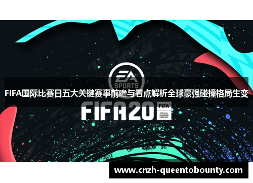 FIFA国际比赛日五大关键赛事前瞻与看点解析全球豪强碰撞格局生变