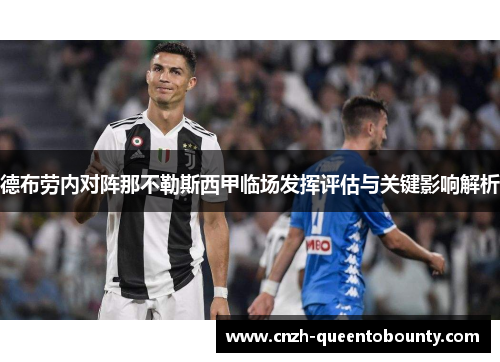 德布劳内对阵那不勒斯西甲临场发挥评估与关键影响解析 德布劳内对阵那不勒斯西甲临场发挥评估与关键影响解析