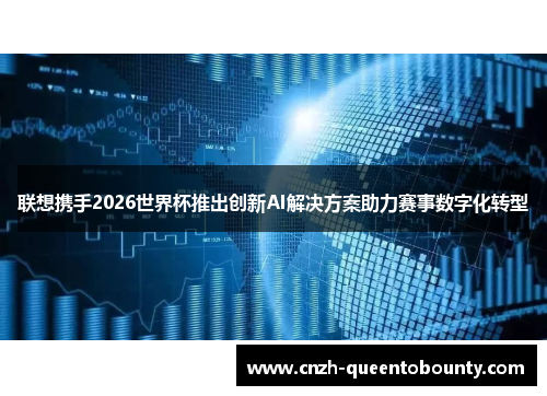 联想携手2026世界杯推出创新AI解决方案助力赛事数字化转型 联想携手2026世界杯推出创新AI解决方案助力赛事数字化转型